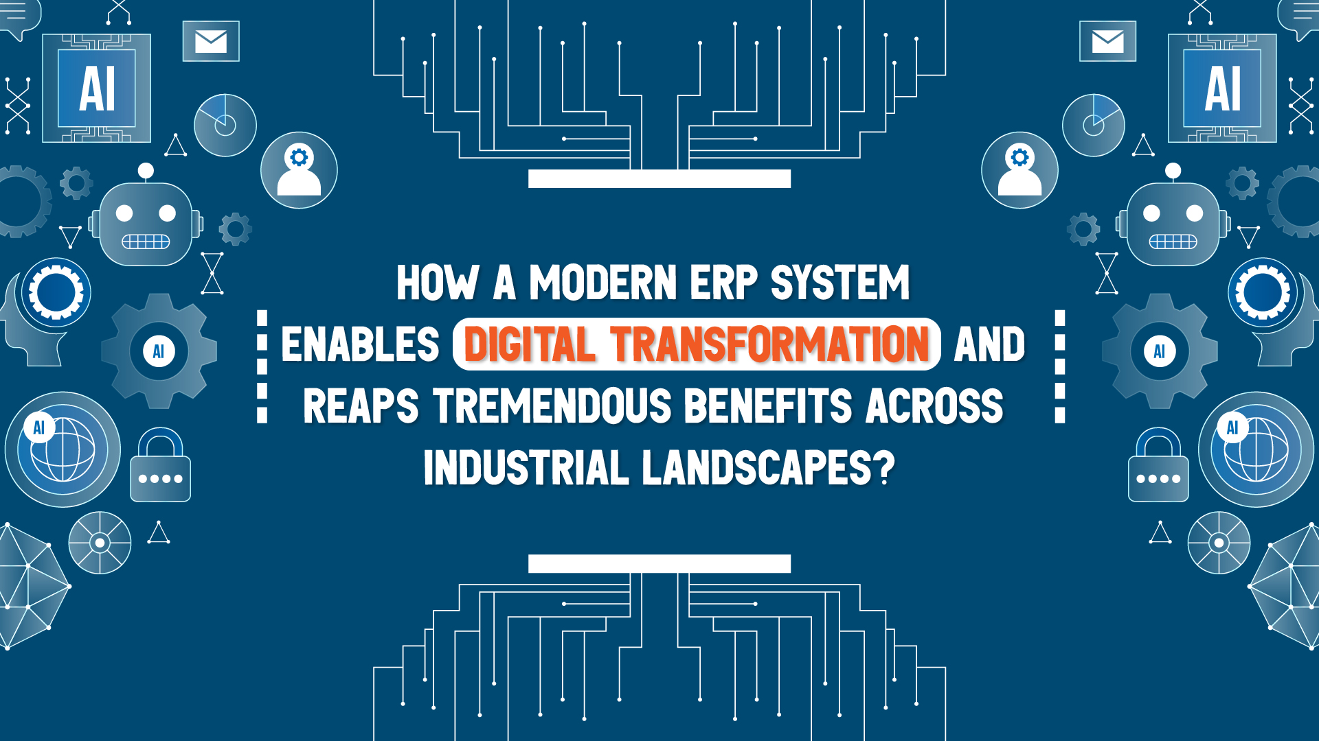 How a Modern ERP System Enables Digital Transformation and Reaps Tremendous Benefits Across Industrial Landscapes?