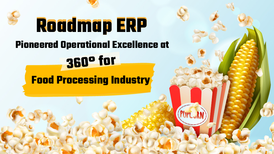 Roadmap ERP:  Pioneered Operational Excellence at 360° for Food Processing Industry